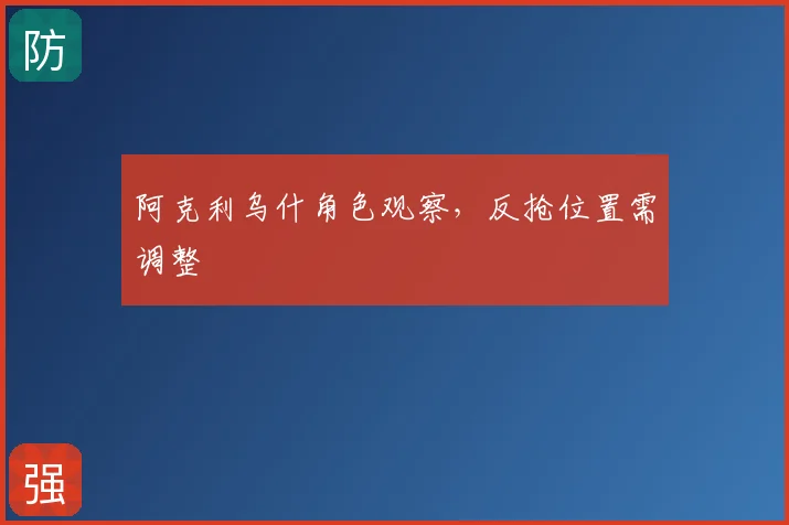 阿克利乌什角色观察，反抢位置需调整