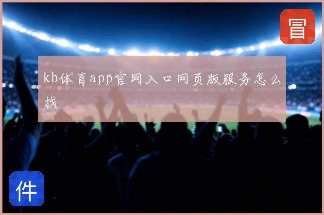 kb体育app官网入口网页版服务怎么找