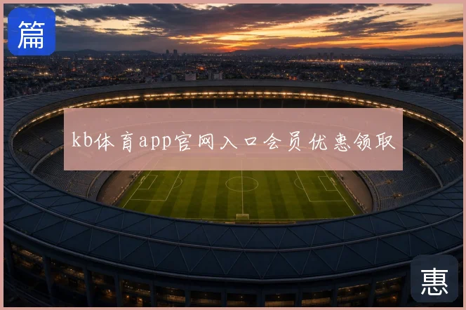 kb体育app官网入口会员优惠领取