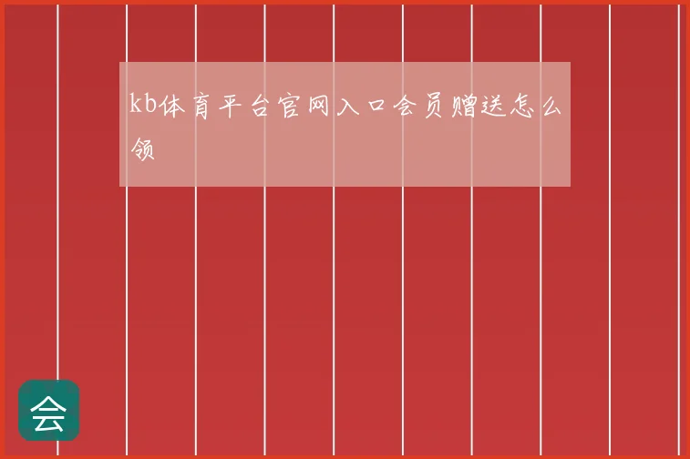 kb体育平台官网入口会员赠送怎么领