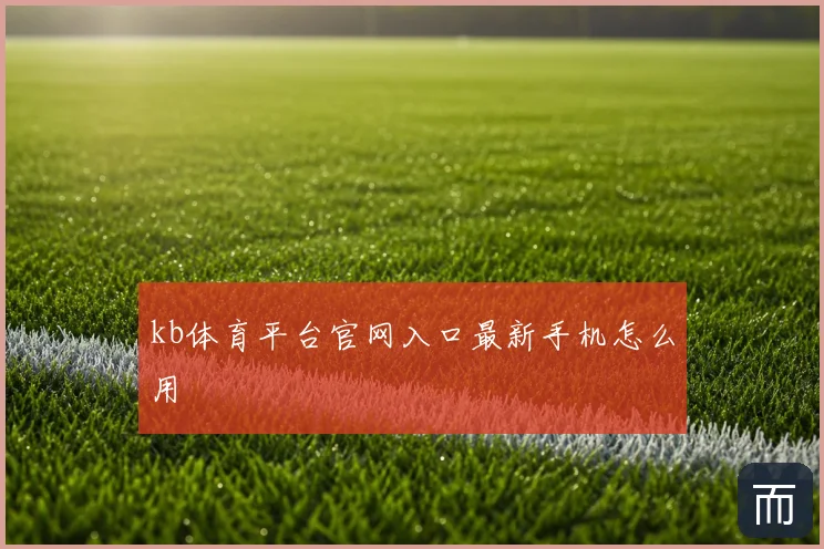 kb体育平台官网入口最新手机怎么用