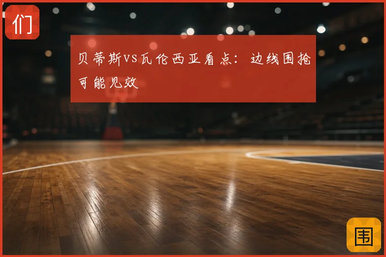 贝蒂斯vs瓦伦西亚看点：边线围抢可能见效