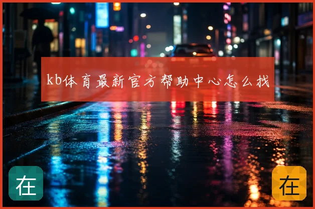 kb体育最新官方帮助中心怎么找