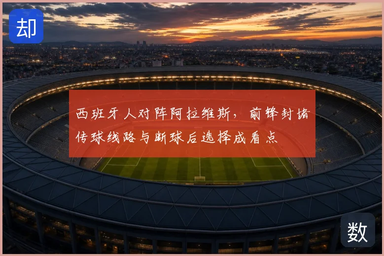 西班牙人对阵阿拉维斯，前锋封堵传球线路与断球后选择成看点